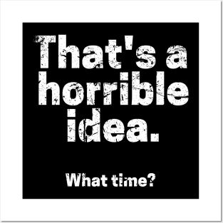 That's A Horrible Idea. What Time? Posters and Art